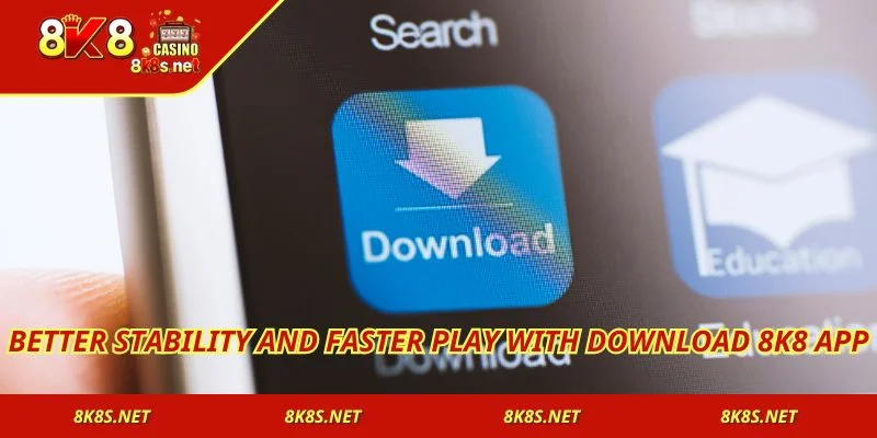 Better stability and faster play with download 8K8 app