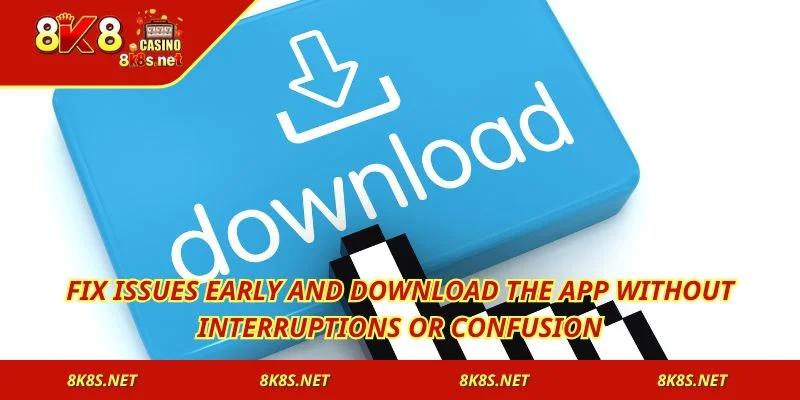 Fix issues early and download the App without interruptions or confusion