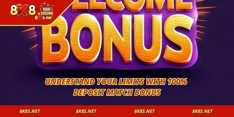Understand your limits with 100% Deposit Match Bonus